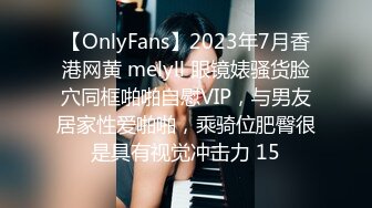 【OnlyFans】2023年7月香港网黄 melyll 眼镜婊骚货脸穴同框啪啪自慰VIP，与男友居家性爱啪啪，乘骑位肥臀很是具有视觉冲击力 15