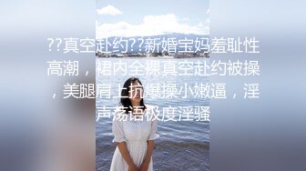 ??真空赴约??新婚宝妈羞耻性高潮，裙内全裸真空赴约被操，美腿肩上抗爆操小嫩逼，淫声荡语极度淫骚