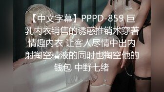 【中文字幕】PPPD-859 巨乳内衣销售的诱惑推销术穿著情趣内衣 让客人尽情中出内射掏空精液的同时也掏空他的钱包 中野七绪