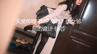 天美传媒 TMP-0017 美女邻居的诡计 佳芯