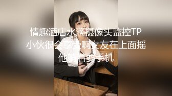 情趣酒店水滴摄像头监控TP小伙很会享受啊女友在上面摇他躺着耍手机