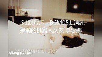 ✿91制片厂✿ BCM051 清纯呆萌的机器人女友 李娜娜