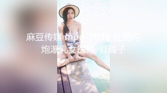 麻豆传媒 mpg-0039 处男约炮瀑乳女医师-夏晴子