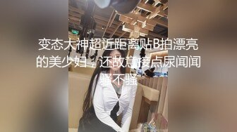 变态大神超近距离贴B拍漂亮的美少妇，还故意接点尿闻闻骚不骚