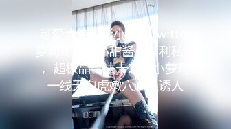 可爱清纯人形小母狗Twitter萝莉『萝莉小甜酱』福利私拍， 超极品合法卡哇伊小萝莉 一线天白虎嫩穴超级诱人