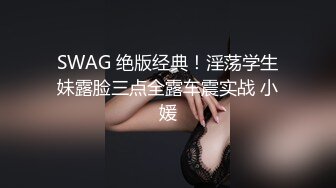 SWAG 绝版经典！淫荡学生妹露脸三点全露车震实战 小媛