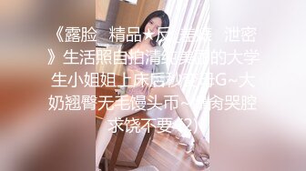 《露脸✅精品★反_差婊✅泄密》生活照自拍清纯美丽的大学生小姐姐上床后秒变母G~大奶翘臀无毛馒头币~爆肏哭腔求饶不要 (2)