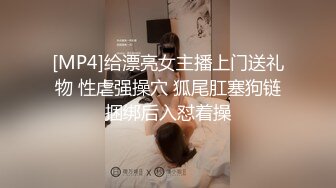 [MP4]给漂亮女主播上门送礼物 性虐强操穴 狐尾肛塞狗链捆绑后入怼着操