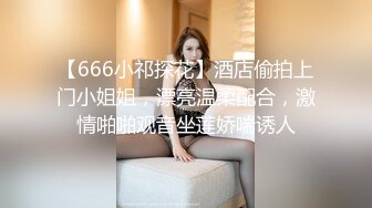 【666小祁探花】酒店偷拍上门小姐姐，漂亮温柔配合，激情啪啪观音坐莲娇喘诱人