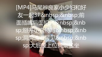 [MP4]马尾辫良家小少妇和好友一起3P&nbsp;&nbsp;前面插嘴后面扣穴&nbsp;&nbsp;掰开小穴特写&nbsp;&nbsp;洞洞清晰可见&nbsp;&nbsp;大屁股上位骑乘猛坐