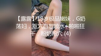 【露露】19岁极品嫩妹，G奶荡妇，抠穴自慰喷水~啪啪狂干，粉奶粉穴 (4)