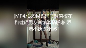 [MP4/189MB]辽宁颜值校花和健硕男友宾馆激情啪啪 娇喘不断 超刺激