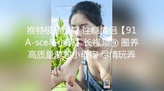 推特极品绿帽 性瘾情侣【91A-sce与小条】长视频⑨ 圈养高质量萝莉小母狗 尽情玩弄