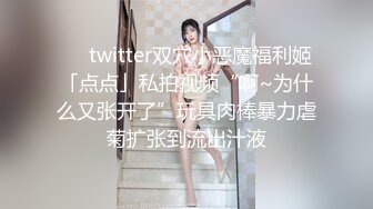 ❤️twitter双穴小恶魔福利姬「点点」私拍视频“啊~为什么又张开了”玩具肉棒暴力虐菊扩张到流出汁液