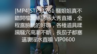 [MP4]STP31761 騷姐姐真不錯開檔黑絲誘惑大秀直播，全程露臉玩的好嗨，各種道具蹂躏騷穴高潮不斷，長茄子都塞逼裏淫水直噴 VIP0600