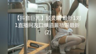 【抖音巨乳】顾灵曦 最新1对1直播网友口爆道具插逼最新 (2)