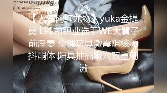 【人气网红尤物】yuka金提莫 LPL前职业选手WE大舅子前淫妻 全裸玩具激震阴核颤抖酮体 阳具抽插嫩穴双重刺激