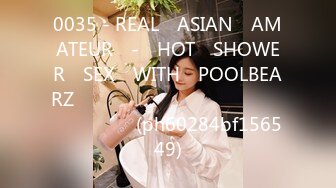 0035 - REAL​ ASIAN​ AMATEUR​ -​ HOT​ SHOWER​ SEX​ WITH​ POOLBEARZ​ อาบไป​ เย็ดไป​ สบายตัว (ph60284bf156549)