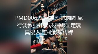 PMD006.辉月杏梨,陈圆圆.尾行调教强奸实录.捆绑固定玩具侵入.蜜桃影像传媒