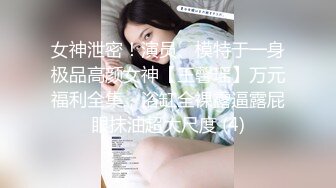 女神泄密！演员、模特于一身极品高颜女神【王馨瑶】万元福利全集，浴缸全裸露逼露屁眼抹油超大尺度 (4)