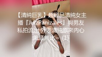 【清純巨乳】超極品清純女主播『JulzPanizales』與男友私拍流出 外表清純原來內心風騷無比～ (1)