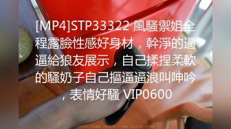 [MP4]STP33322 風騷禦姐全程露臉性感好身材，幹淨的逼逼給狼友展示，自己揉捏柔軟的騷奶子自己摳逼逼浪叫呻吟，表情好騷 VIP0600