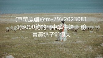 (草莓原創)(cm-79)(20230811)3000約的高中學生妹 一臉青澀奶子卻很大