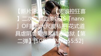 【新片速遞】 ✨【男娘控狂喜】二次元混血美妖TS「nano」OF露脸大尺度私拍 花式道具虐阴虐菊爆浆精液地狱【第二弹】[5GB/MP4/1:55:52]