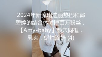 2024年新流出迪丽热巴和郭碧婷的结合体微博百万粉丝，【Amy-baby】脸穴同框，乳夹，蜡烛滴奶 (4)