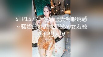 STP15777 性感骚妻制服诱惑～骚货的梦想就是做av女友被各种男人操