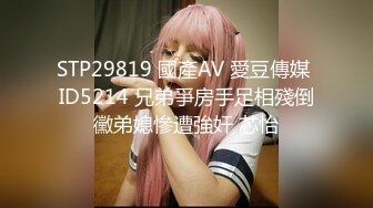 STP29819 國產AV 愛豆傳媒 ID5214 兄弟爭房手足相殘倒黴弟媳慘遭強奸 芯怡