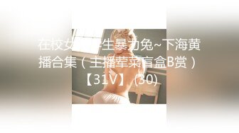 在校女大学生暴力兔~下海黄播合集（主播荤菜盲盒B赏）【31V】 (30)