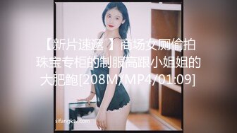 【新片速遞 】商场女厕偷拍珠宝专柜的制服高跟小姐姐的大肥鲍[208M/MP4/01:09]