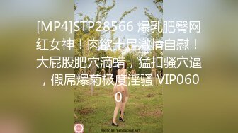 [MP4]STP28566 爆乳肥臀网红女神！肉欲十足激情自慰！大屁股肥穴滴蜡，猛扣骚穴逼，假屌爆菊极度淫骚 VIP0600