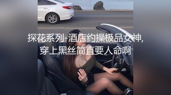 探花系列-酒店约操极品女神,穿上黑丝简直要人命啊