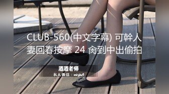 CLUB-560(中文字幕) 可幹人妻回春按摩 24 肏到中出偷拍