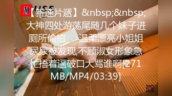 【新速片遞】&nbsp;&nbsp;大神四处游荡尾随几个妹子进厕所偷拍❤️温柔漂亮小姐姐尿尿被发现,不顾淑女形象急忙捂着逼破口大骂谁啊[271MB/MP4/03:39]