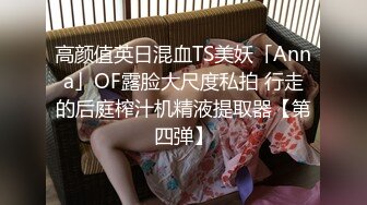 高颜值英日混血TS美妖「Anna」OF露脸大尺度私拍 行走的后庭榨汁机精液提取器【第四弹】