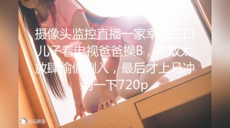 《居家摄像头破解》偷窥精壮小伙和大长腿女友大白天的来一炮2