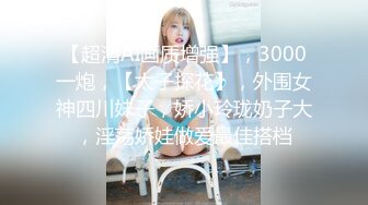 【超清AI画质增强】，3000一炮，【太子探花】，外围女神四川妹子，娇小玲珑奶子大，淫荡娇娃做爱最佳搭档