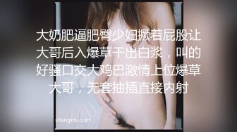 大奶肥逼肥臀少妇撅着屁股让大哥后入爆草干出白浆，叫的好骚口交大鸡巴激情上位爆草大哥，无套抽插直接内射