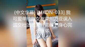 (中文字幕) [MKON-033] 我可爱单纯的女友荣川乃亚误入滥交社团被轮奸调教到身心完全崩坏