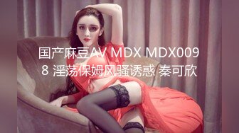 国产麻豆AV MDX MDX0098 淫荡保姆风骚诱惑 秦可欣