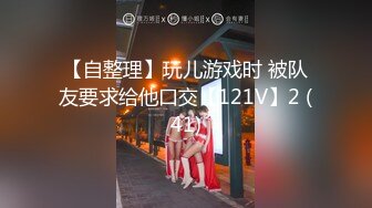 【自整理】玩儿游戏时 被队友要求给他口交【121V】2 (41)