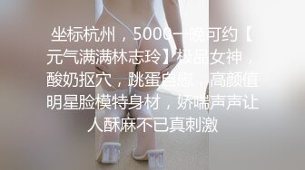 坐标杭州，5000一晚可约【元气满满林志玲】极品女神，酸奶抠穴，跳蛋自慰，高颜值明星脸模特身材，娇喘声声让人酥麻不已真刺激