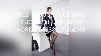 0018 - ROUGH FUCK WHILE CUCKOLD HUSBAND AT WORK (ph63382a5b8dd45)