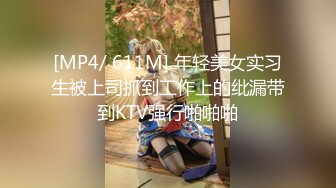 [MP4/ 611M] 年轻美女实习生被上司抓到工作上的纰漏带到KTV强行啪啪啪