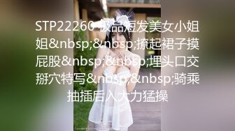 STP22260 极品短发美女小姐姐&nbsp;&nbsp;撩起裙子摸屁股&nbsp;&nbsp;埋头口交掰穴特写&nbsp;&nbsp;骑乘抽插后入大力猛操