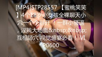 [MP4]STP28557 【蜜桃笑笑】4个18岁小女孩全裸聊天小穴一个个掰开 ！一群小骚逼，淫贱大场面&nbsp;&nbsp;互相舔穴 视觉盛宴必看！ VIP0600