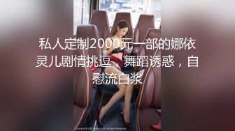 私人定制2000元一部的娜依灵儿剧情挑逗，舞蹈诱惑，自慰流白浆